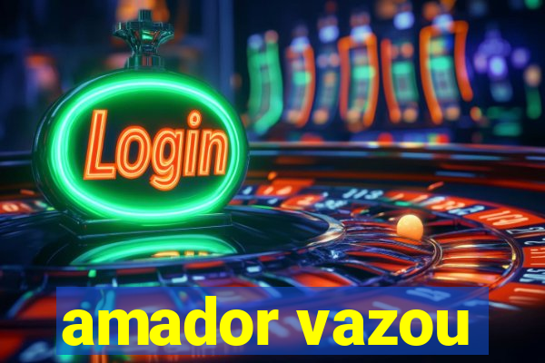 amador vazou